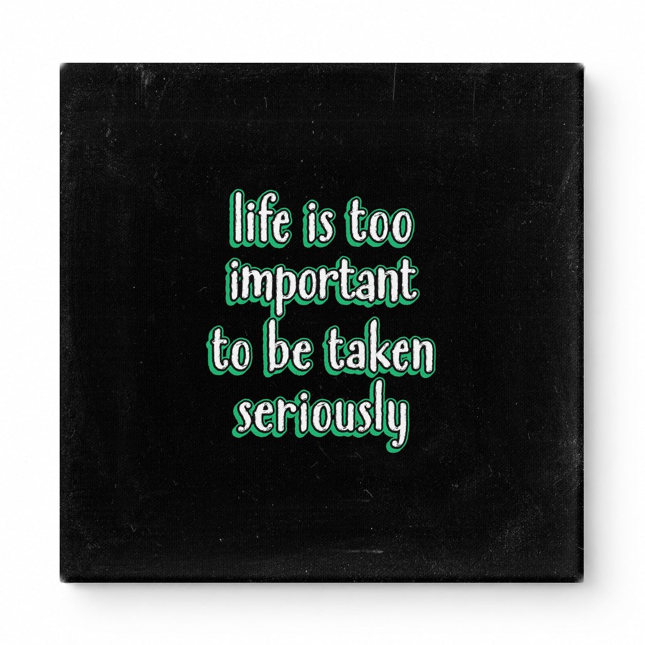 Life Is Too Important to Be Taken Seriously — Distressed Chalkboard